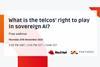 What is the telcos’ right to play in sovereign AI?